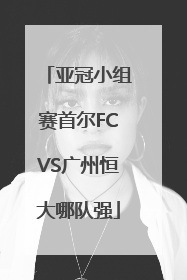 亚冠小组赛首尔FCVS广州恒大哪队强