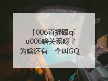 006直播跟qiu006啥关系呀？为啥还有一个叫GQJTV的平台，最近在好多论坛和自媒体看到这个逛球街