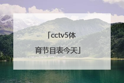 「cctv5体育节目表今天」中央5体育频道直播